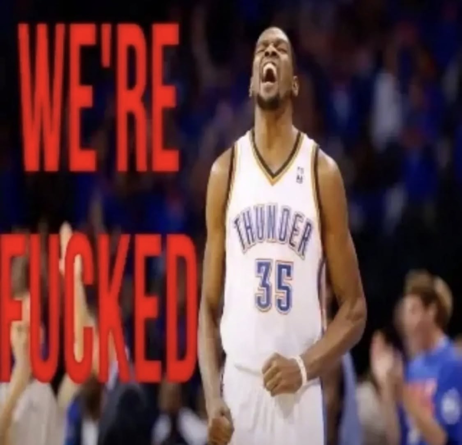 NBA player in Thunder jersey #35 screaming in intensity with 'WE'RE FUCKED' in red text