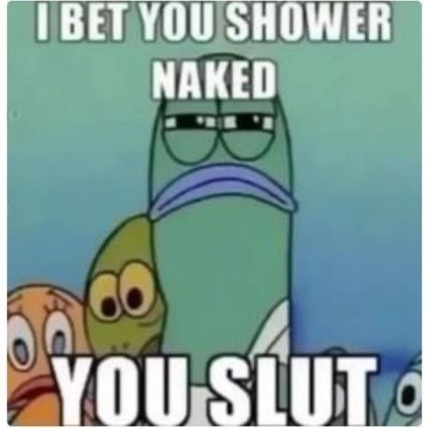 Deadpan SpongeBob fish squinting flatly, captioned 'I bet you shower naked you slut'