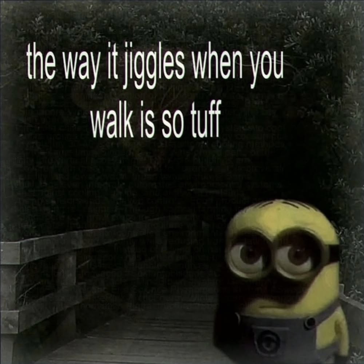 Minion lurking on a dark boardwalk captioned 'the way it jiggles when you walk is so tuff'