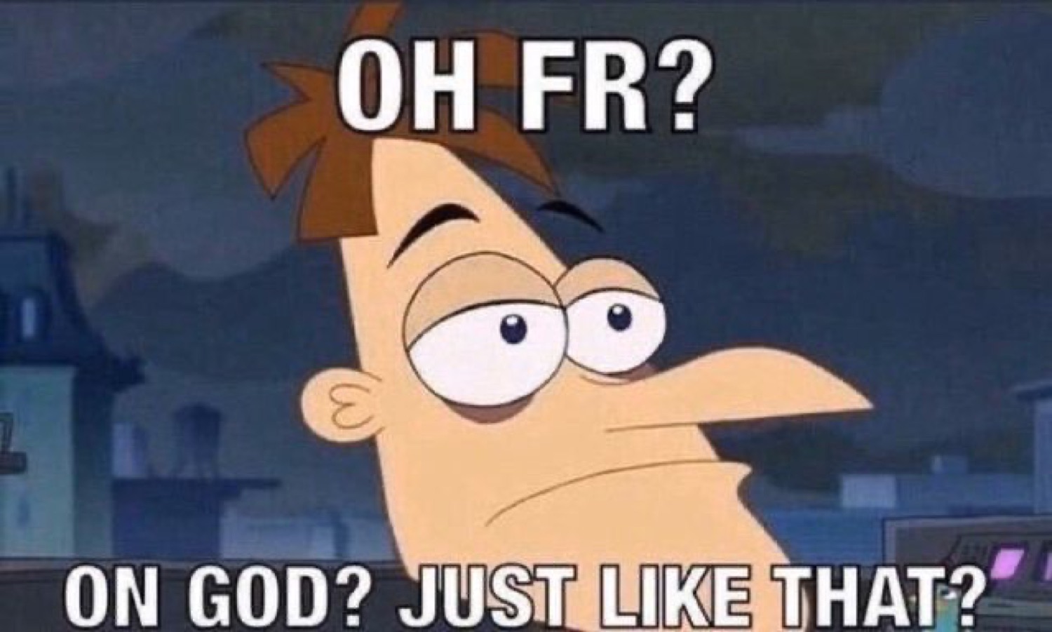 Deadpan Doofenshmirtz captioned 'OH FR? ON GOD? JUST LIKE THAT?'