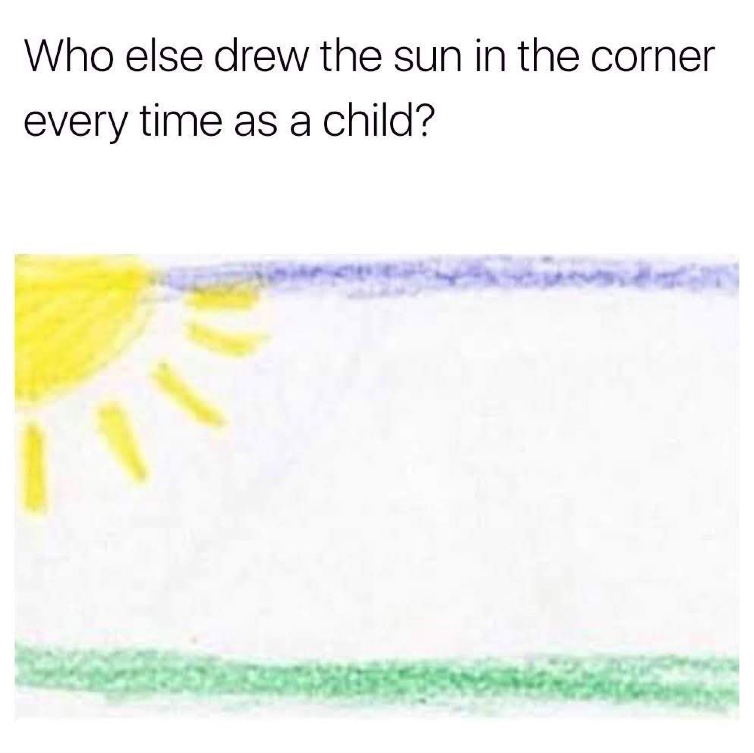 Kid's drawing with a sun in the corner: 'Who else drew the sun in the corner every time as a child?'