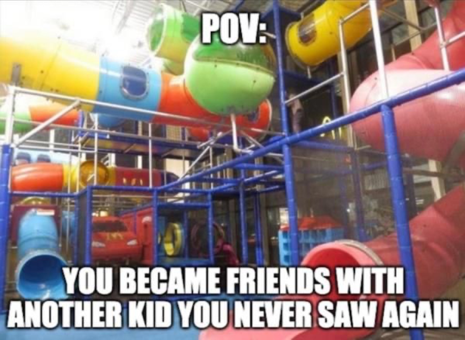 Indoor play place: 'POV: YOU BECAME FRIENDS WITH ANOTHER KID YOU NEVER SAW AGAIN'