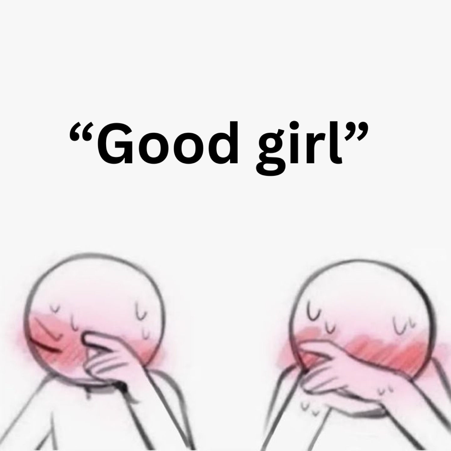 Two blushing doodle faces covering their mouths, captioned 'Good girl'