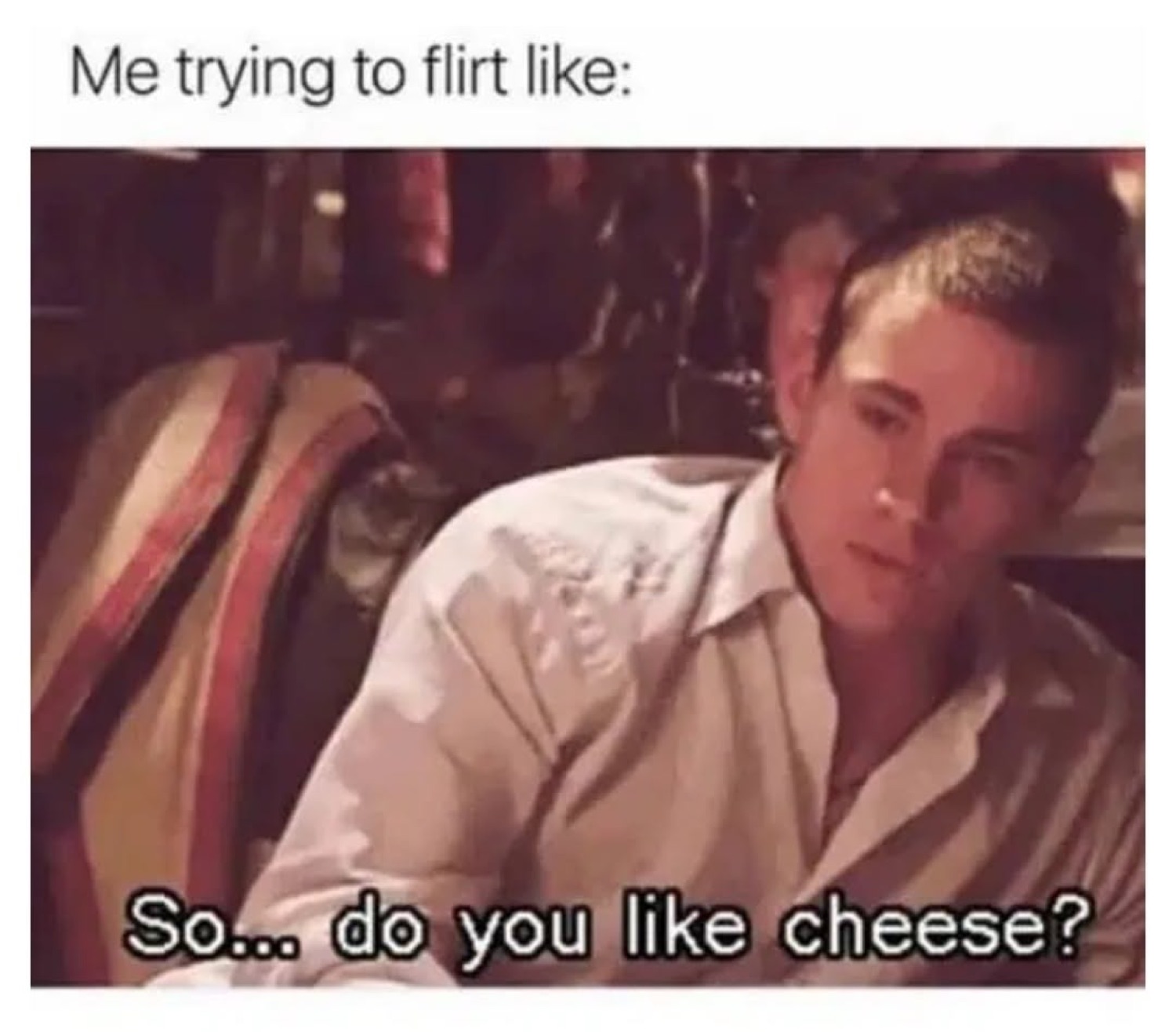Young guy leaning in with an awkward smirk captioned 'Me trying to flirt like: So... do you like cheese?'