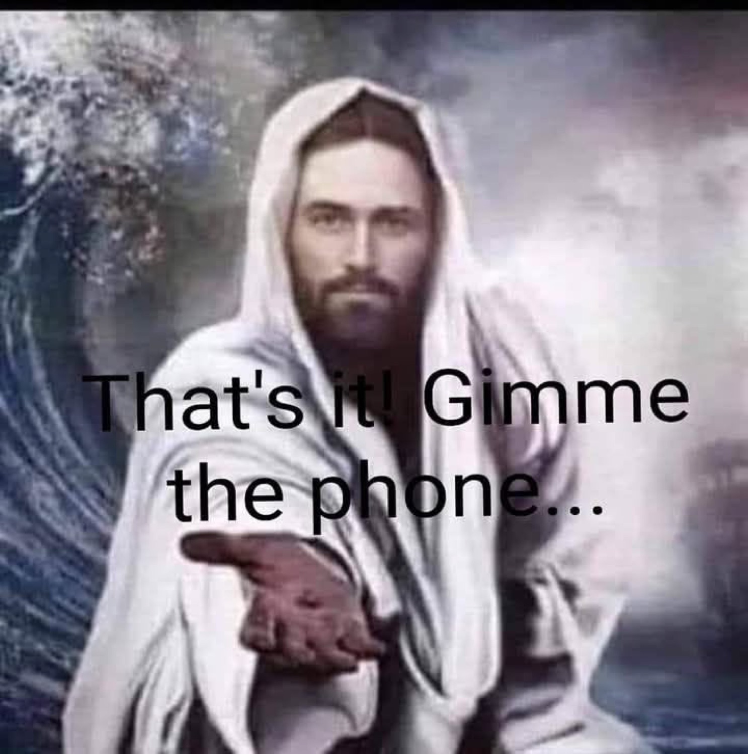 Jesus reaching out from a stormy sea: 'That's it! Gimme the phone...'