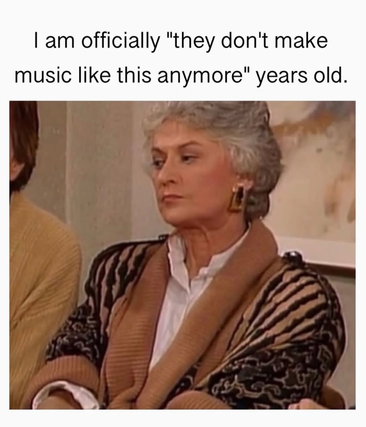 Bea Arthur as Dorothy from The Golden Girls staring off unimpressed under 'I am officially "they don't make music like this anymore" years old.'