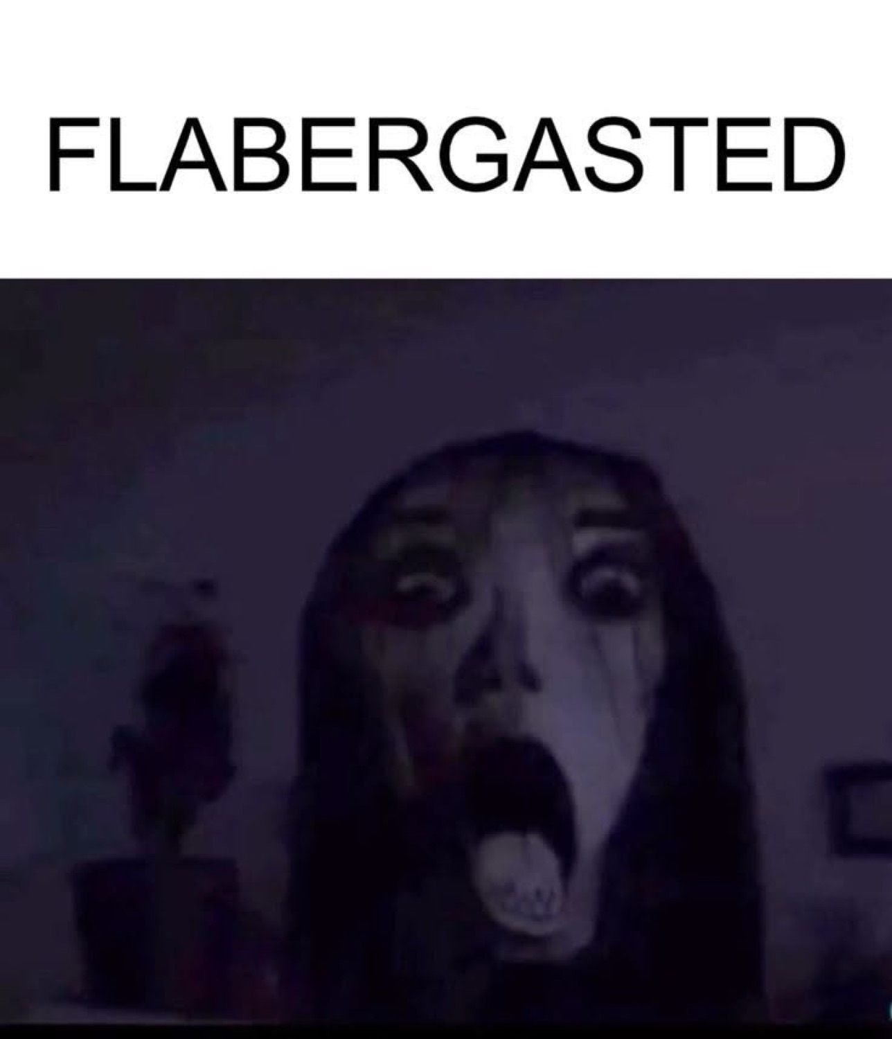 Dark, ghostly wide-mouthed face captioned 'FLABERGASTED'